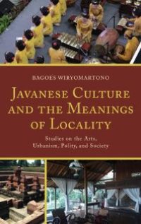 cover of the book Javanese Culture and the Meanings of Locality : Studies on the Arts, Urbanism, Polity, and Society