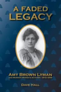 cover of the book A Faded Legacy : Amy Brown Lyman and Mormon Women's Activism, 1872 - 1959