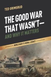 cover of the book The Good War That Wasn’t—and Why It Matters : World War II’s Moral Legacy