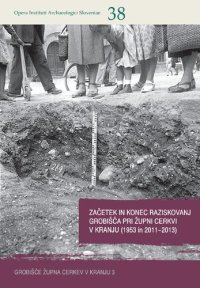 cover of the book Začetek in konec raziskovanj grobišča pri Župni cerkvi v Kranju (1953 in 2011−2013)