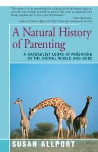 cover of the book A Natural History of Parenting : A Naturalist Looks at Parenting in the Animal World and Ours