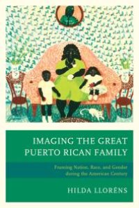 cover of the book Imaging the Great Puerto Rican Family : Framing Nation, Race, and Gender During the American Century