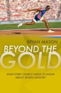 cover of the book Beyond the Gold : What Every Church Needs to Know about Sports Ministry