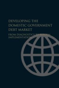 cover of the book Developing the Domestic Government Debt Market : From Diagnostics to Reform Implementation