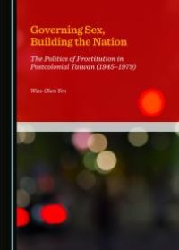 cover of the book Governing Sex, Building the Nation : The Politics of Prostitution in Postcolonial Taiwan (1945-1979)