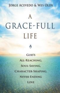 cover of the book A Grace-Full Life : God's All-Reaching, Soul-Saving, Character-Shaping, Never-Ending Love