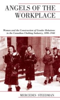 cover of the book Angels of the Workplace : Women and the Construction of Gender Relations in the Canadian Clothing Industry, 1890-1940