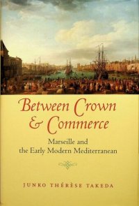 cover of the book Between Crown and Commerce: Marseille and the Early Modern Mediterranean