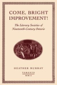 cover of the book Come, Bright Improvement! : The Literary Societies of Nineteenth-Century Ontario