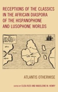 cover of the book Receptions of the Classics in the African Diaspora of the Hispanophone and Lusophone Worlds : Atlantis Otherwise