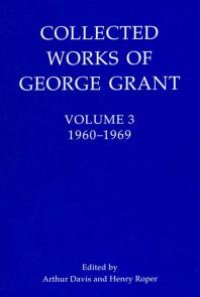 cover of the book Collected Works of George Grant : Volume 3 (1960-1969)