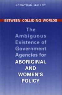 cover of the book Between Colliding Worlds : The Ambiguous Existence of Government Agencies for Aboriginal and Women's Policy