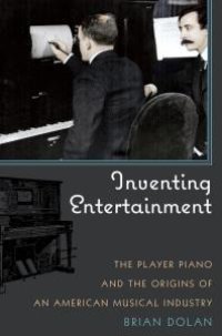 cover of the book Inventing Entertainment : The Player Piano and the Origins of an American Musical Industry