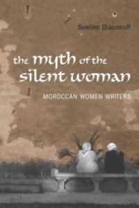 cover of the book Myth of the Silent Woman : Moroccan Women Writers