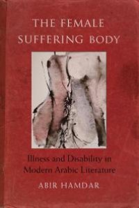 cover of the book The Female Suffering Body : Illness and Disability in Modern Arabic Literature