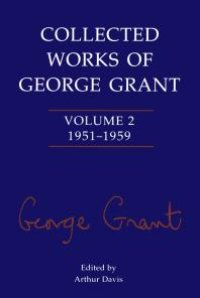 cover of the book Collected Works of George Grant : Volume 2 (1951-1959)