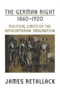 cover of the book The German Right, 1860-1920 : Political Limits of the Authoritarian Imagination