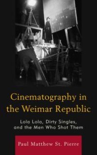 cover of the book Cinematography in the Weimar Republic : Lola Lola, Dirty Singles, and the Men Who Shot Them