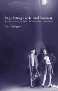 cover of the book Regulating Girls and Women : Sexuality, Family, and the Law in Ontario, 1920-1960