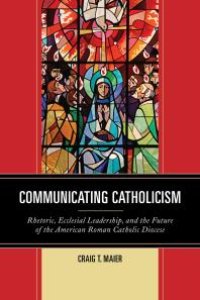 cover of the book Communicating Catholicism : Rhetoric, Ecclesial Leadership, and the Future of the American Roman Catholic Diocese