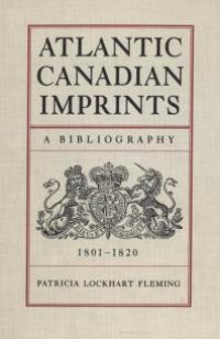 cover of the book Atlantic Canadian Imprints : A Bibliography, 1801-1820