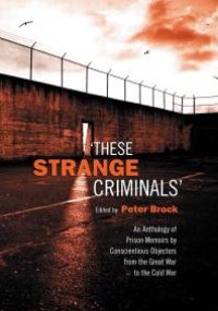 cover of the book These Strange Criminals : An Anthology of Prison Memoirs by Conscientious Objectors from the Great War to the Cold War