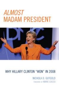 cover of the book Almost Madam President : Why Hillary Clinton 'Won' in 2008