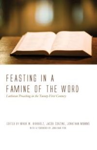 cover of the book Feasting in a Famine of the Word : Lutheran Preaching in the Twenty-First Century