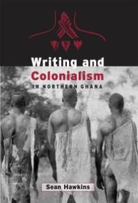 cover of the book Writing and Colonialism in Northern Ghana : The Encounter Between the Lodagaa and 'the World on Paper'