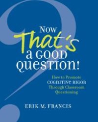 cover of the book Now That's a Good Question! : How to Promote Cognitive Rigor Through Classroom Questioning