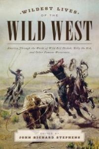 cover of the book Wildest Lives of the Wild West : America through the Words of Wild Bill Hickok, Billy the Kid, and Other Famous Westerners