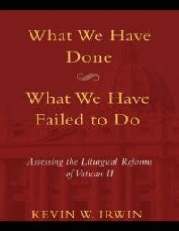 cover of the book What We Have Done, What We Have Failed to DO : Assessing the Liturgical Reforms of Vatican II