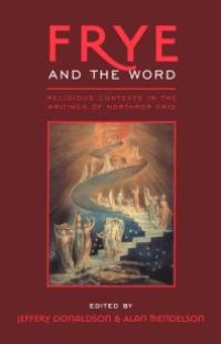 cover of the book Frye and the Word : Religious Contexts in the Writings of Northrop Frye