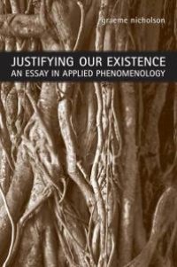 cover of the book Justifying Our Existence : An Essay in Applied Phenomenology