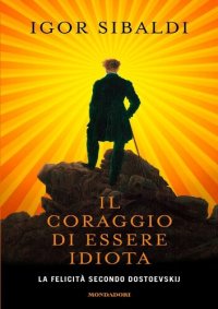 cover of the book Il coraggio di essere idiota. La felicità secondo Dostoevskij