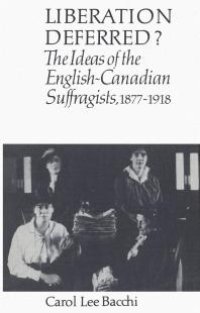 cover of the book Liberation Deferred? : The Ideas of the English-Canadian Suffragists