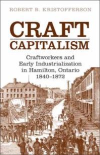 cover of the book Craft Capitalism : Craftsworkers and Early Industrialization in Hamilton, Ontario