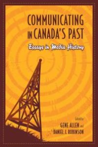 cover of the book Communicating in Canada's Past : Essays in Media History