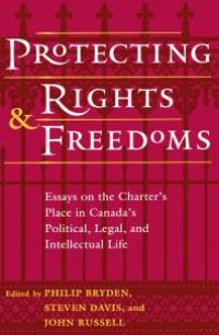 cover of the book Protecting Rights and Freedoms : Essays on the Charter's Place in Canada's Political, Legal, and Intellectual Life