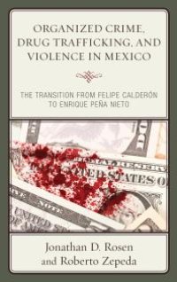 cover of the book Organized Crime, Drug Trafficking, and Violence in Mexico : The Transition from Felipe Calderón to Enrique Peña Nieto