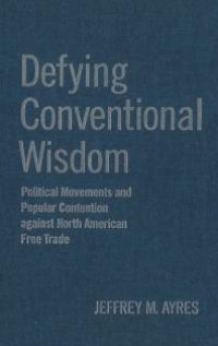 cover of the book Defying Conventional Wisdom : Political Movements and Popular Contention Against North American Free Trade