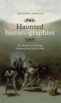 cover of the book Haunted Historiographies : The Rhetoric of Ideology in Postcolonial Irish Fiction