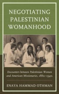 cover of the book Negotiating Palestinian Womanhood : Encounters Between Palestinian Women and American Missionaries, 1880s-1940s