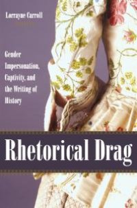 cover of the book Rhetorical Drag : Gender Impersonation, Captivity, and the Writing of History