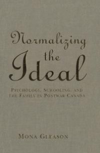 cover of the book Normalizing the Ideal : Psychology, Schooling, and the Family in Postwar Canada