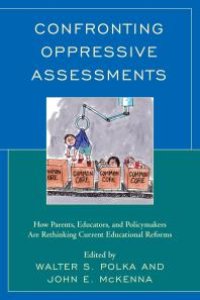 cover of the book Confronting Oppressive Assessments : How Parents, Educators, and Policymakers Are Rethinking Current Educational Reforms