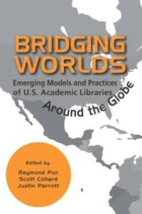 cover of the book Bridging Worlds : Emerging Models and Practices of U.S. Academic Libraries Around the Globe