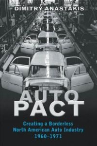 cover of the book Auto Pact : Creating a Borderless North American Auto Industry, 1960-1971