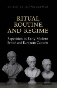 cover of the book Ritual, Routine, and Regime : Repetition in Early Modern British and European Cultures