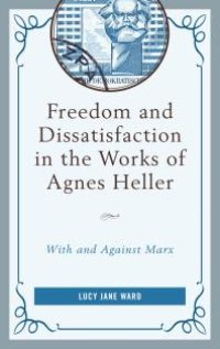 cover of the book Freedom and Dissatisfaction in the Works of Agnes Heller : With and Against Marx